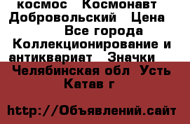 1.1) космос : Космонавт - Добровольский › Цена ­ 49 - Все города Коллекционирование и антиквариат » Значки   . Челябинская обл.,Усть-Катав г.